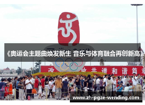 《奥运会主题曲焕发新生 音乐与体育融合再创新高》