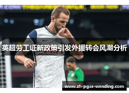 英超劳工证新政策引发外援转会风潮分析