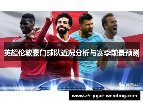 英超伦敦豪门球队近况分析与赛季前景预测
