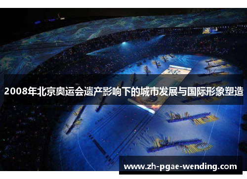 2008年北京奥运会遗产影响下的城市发展与国际形象塑造