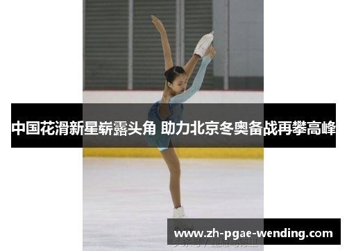 中国花滑新星崭露头角 助力北京冬奥备战再攀高峰