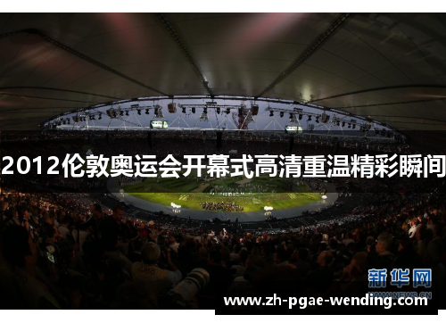 2012伦敦奥运会开幕式高清重温精彩瞬间
