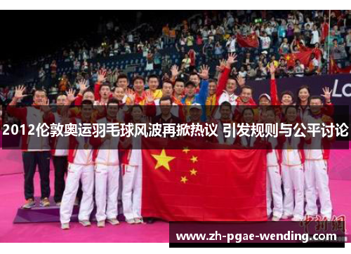 2012伦敦奥运羽毛球风波再掀热议 引发规则与公平讨论