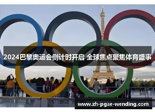 2024巴黎奥运会倒计时开启 全球焦点聚焦体育盛事